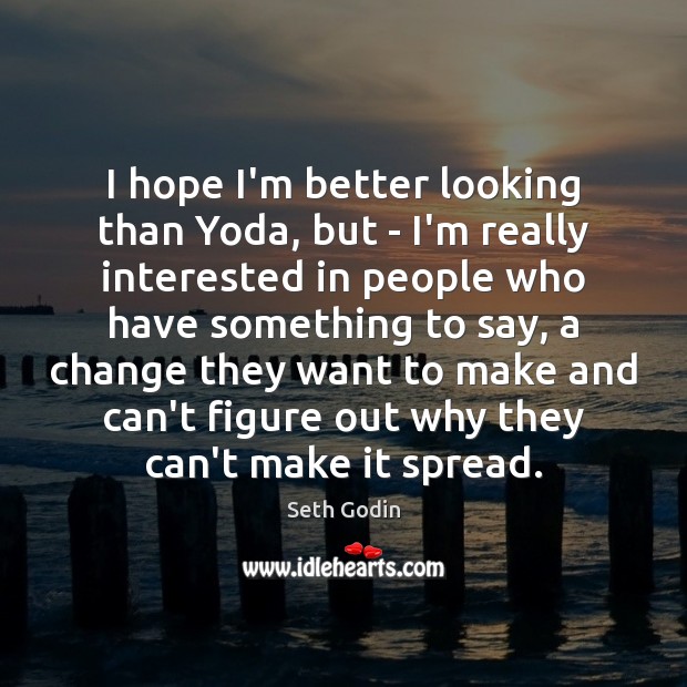 I hope I’m better looking than Yoda, but – I’m really interested Seth Godin Picture Quote