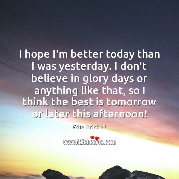 I hope I’m better today than I was yesterday. I don’t believe Edie Brickell Picture Quote