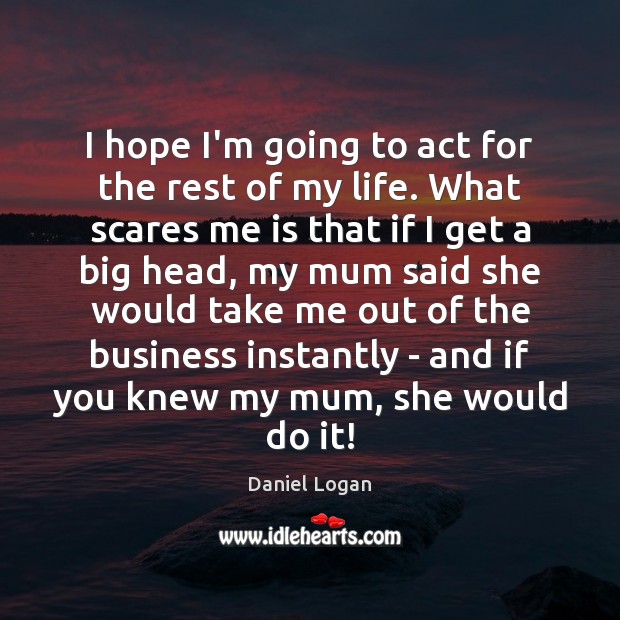 I hope I’m going to act for the rest of my life. Daniel Logan Picture Quote