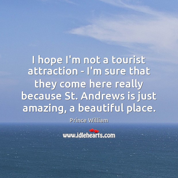 I hope I’m not a tourist attraction – I’m sure that they Prince William Picture Quote