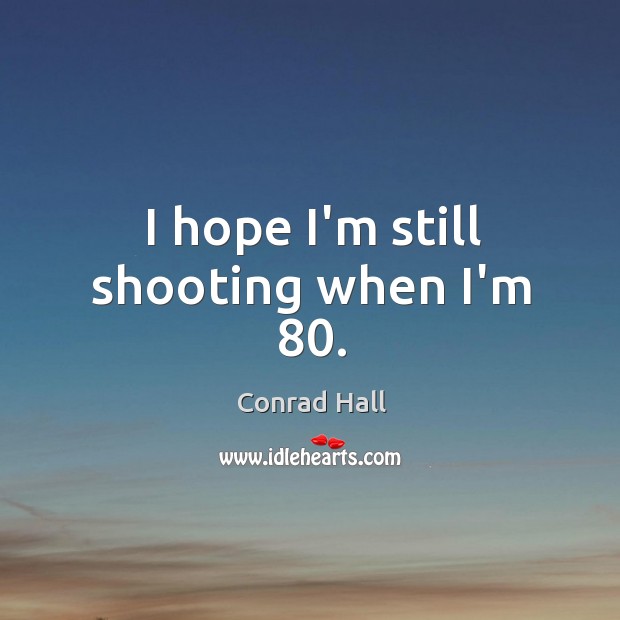 I hope I’m still shooting when I’m 80. Conrad Hall Picture Quote