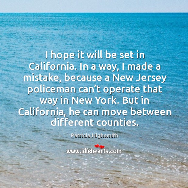 I hope it will be set in california. In a way, I made a mistake, because a new jersey policeman Patricia Highsmith Picture Quote