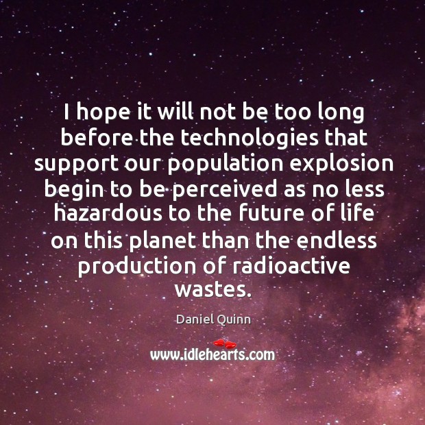 I hope it will not be too long before the technologies that Daniel Quinn Picture Quote