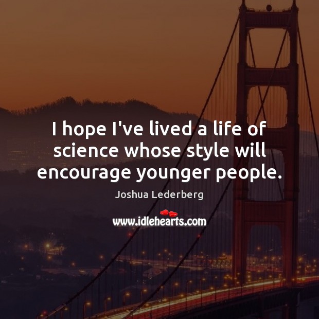 I hope I’ve lived a life of science whose style will encourage younger people. Joshua Lederberg Picture Quote