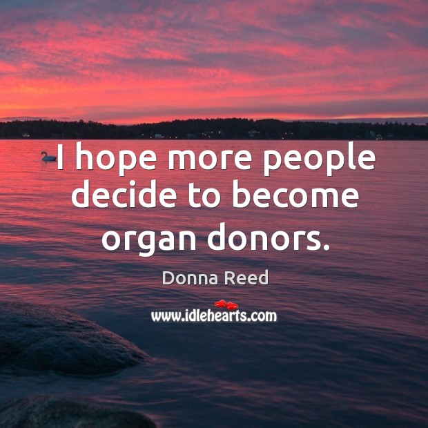 I hope more people decide to become organ donors. Donna Reed Picture Quote