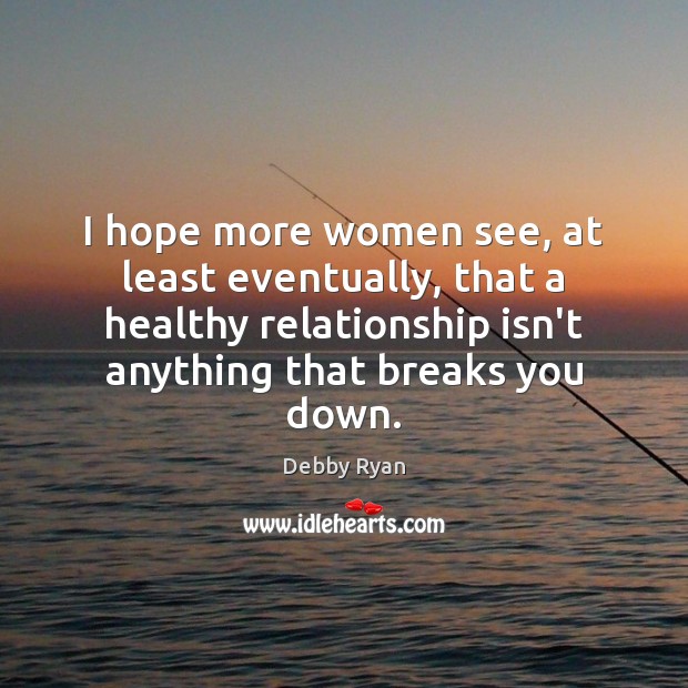 I hope more women see, at least eventually, that a healthy relationship Debby Ryan Picture Quote