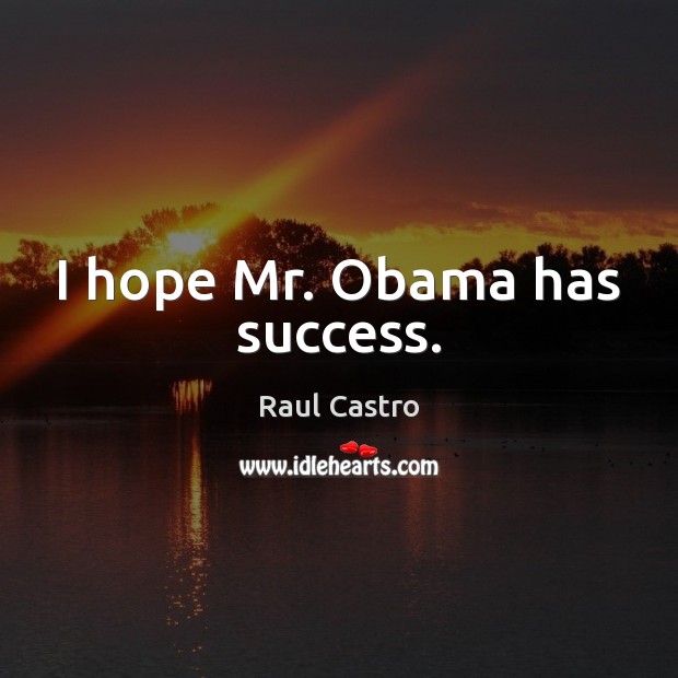 I hope Mr. Obama has success. Raul Castro Picture Quote