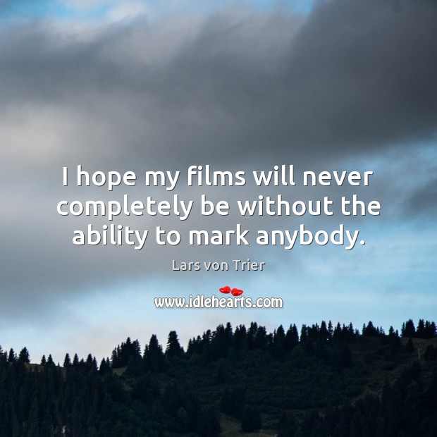I hope my films will never completely be without the ability to mark anybody. Lars von Trier Picture Quote