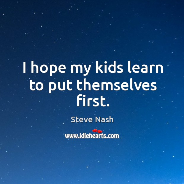 I hope my kids learn to put themselves first. Steve Nash Picture Quote