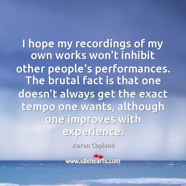I hope my recordings of my own works won’t inhibit other people’s Aaron Copland Picture Quote