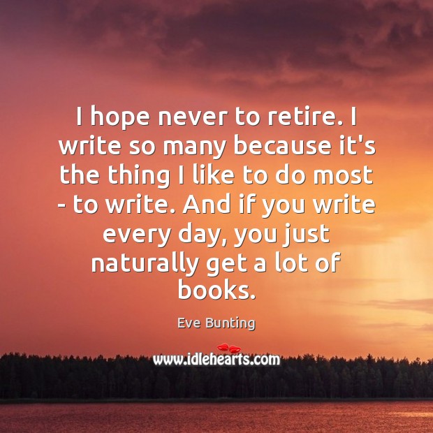 I hope never to retire. I write so many because it’s the Eve Bunting Picture Quote