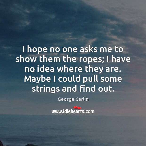 I hope no one asks me to show them the ropes; I George Carlin Picture Quote