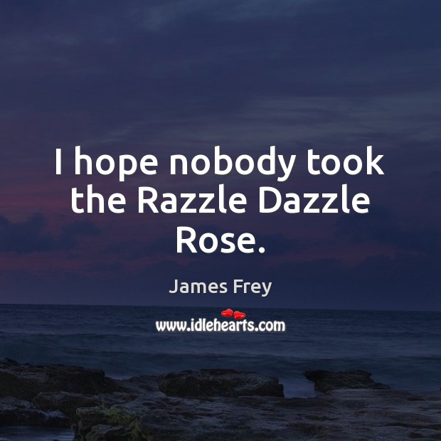 I hope nobody took the Razzle Dazzle Rose. James Frey Picture Quote