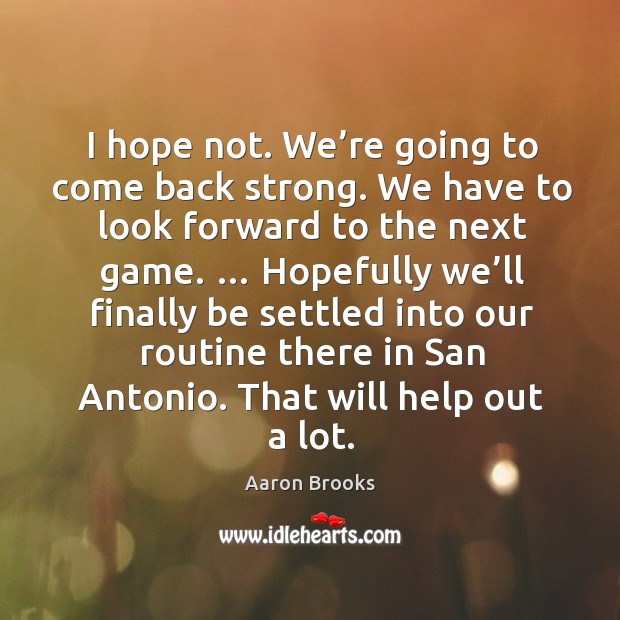 I hope not. We’re going to come back strong. Aaron Brooks Picture Quote
