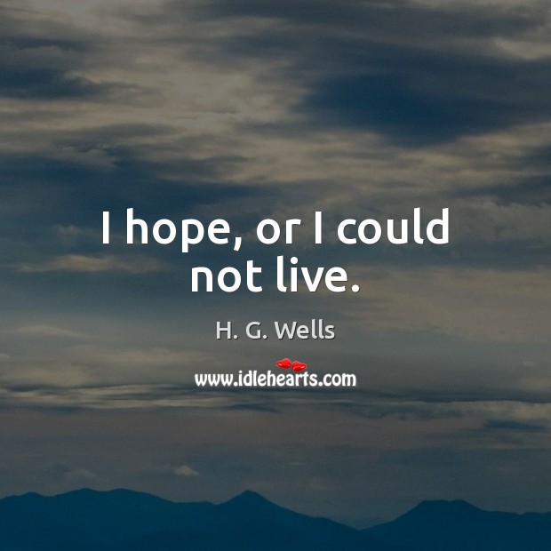 I hope, or I could not live. H. G. Wells Picture Quote