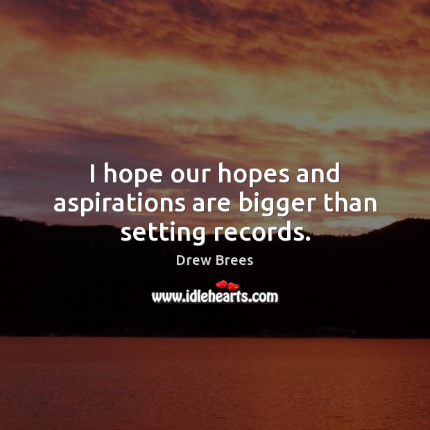 I hope our hopes and aspirations are bigger than setting records. Image