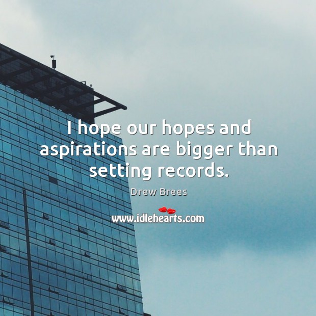 I hope our hopes and aspirations are bigger than setting records. Drew Brees Picture Quote