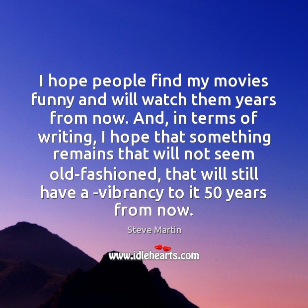 I hope people find my movies funny and will watch them years Steve Martin Picture Quote