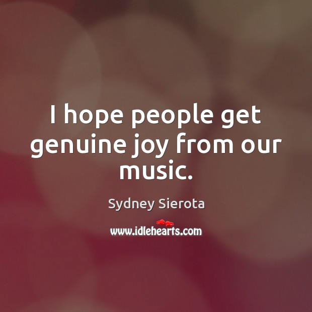 I hope people get genuine joy from our music. Sydney Sierota Picture Quote