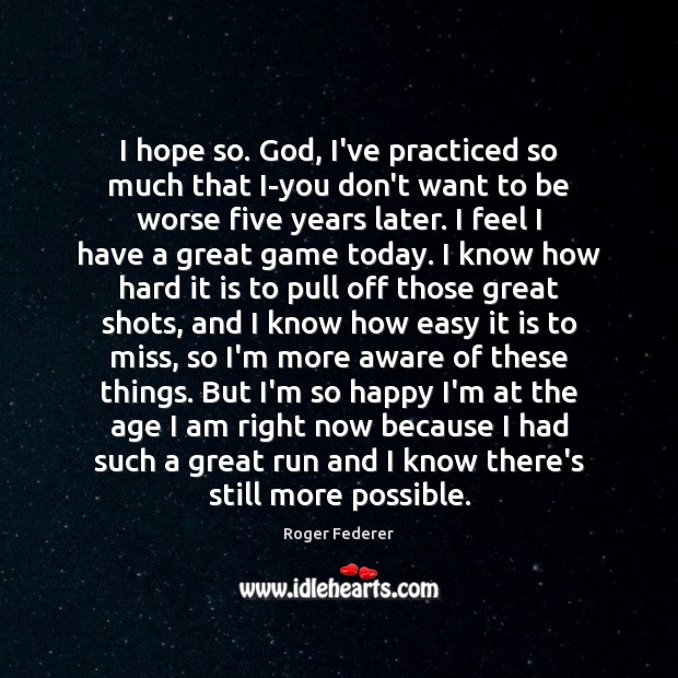 I hope so. God, I’ve practiced so much that I-you don’t want Roger Federer Picture Quote