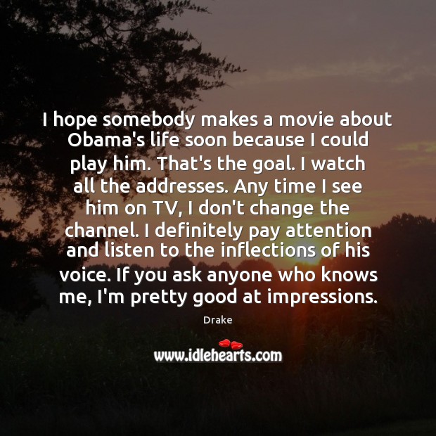 I hope somebody makes a movie about Obama’s life soon because I Drake Picture Quote