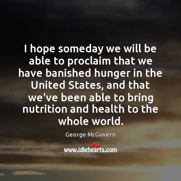 I hope someday we will be able to proclaim that we have George McGovern Picture Quote