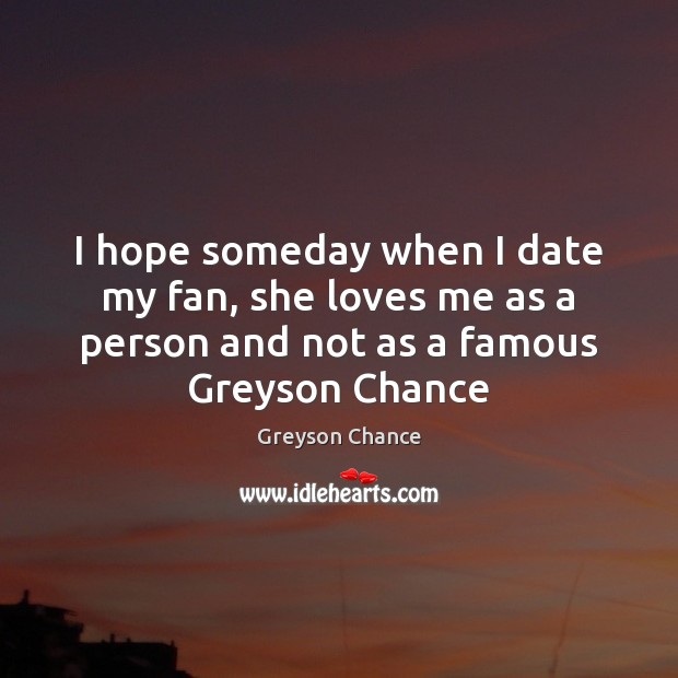 I hope someday when I date my fan, she loves me as Greyson Chance Picture Quote