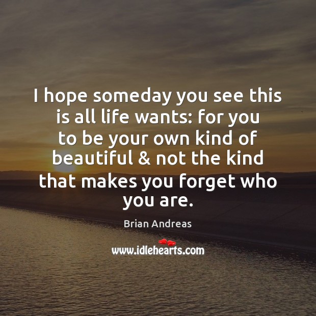 I hope someday you see this is all life wants: for you Brian Andreas Picture Quote