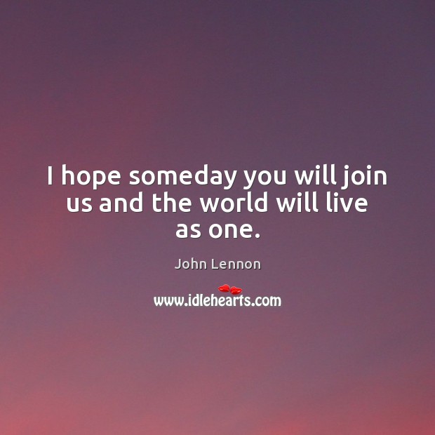I hope someday you will join us and the world will live as one. Image