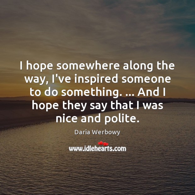 I hope somewhere along the way, I’ve inspired someone to do something. … Daria Werbowy Picture Quote