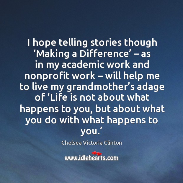 I hope telling stories though ‘making a difference’ – as in my academic work and Chelsea Victoria Clinton Picture Quote