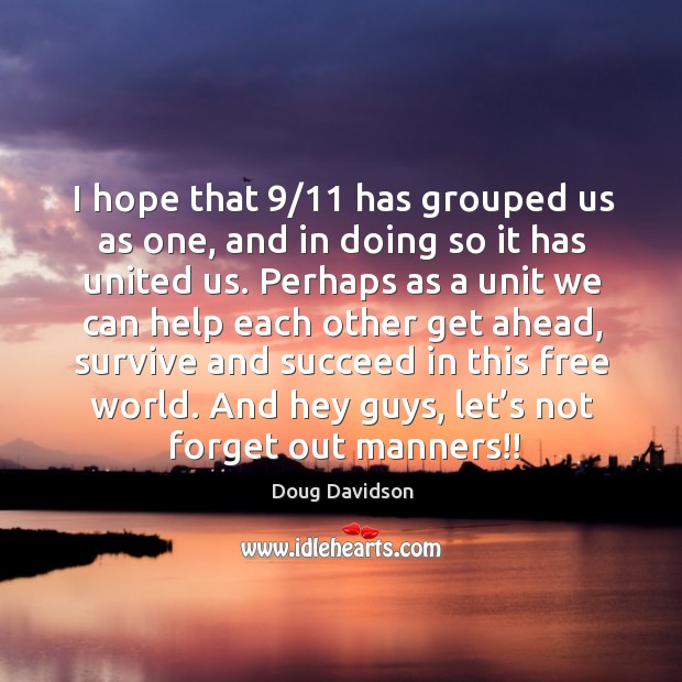 I hope that 9/11 has grouped us as one, and in doing so it has united us. Image