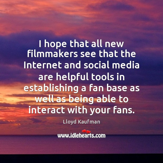 I hope that all new filmmakers see that the Internet and social Lloyd Kaufman Picture Quote