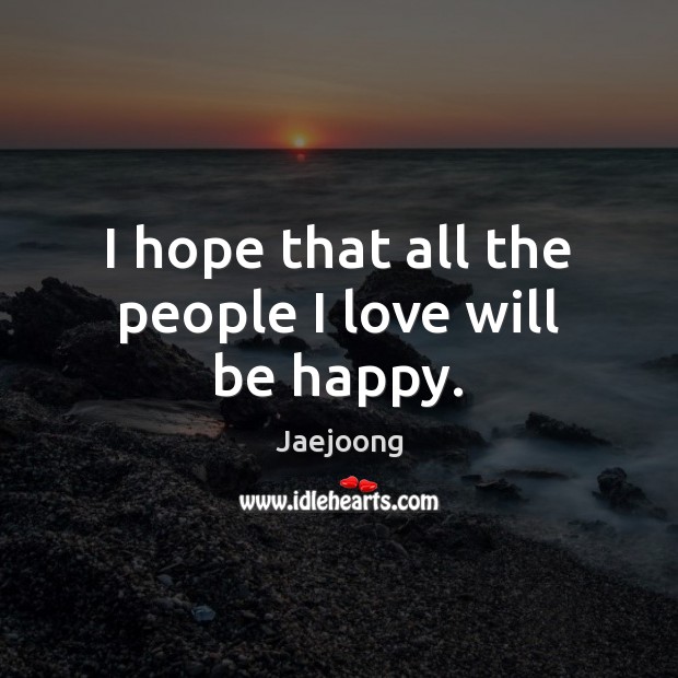 I hope that all the people I love will be happy. Jaejoong Picture Quote