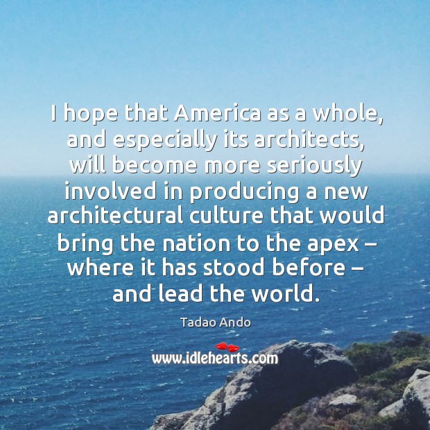 I hope that america as a whole, and especially its architects, will become more seriously Tadao Ando Picture Quote