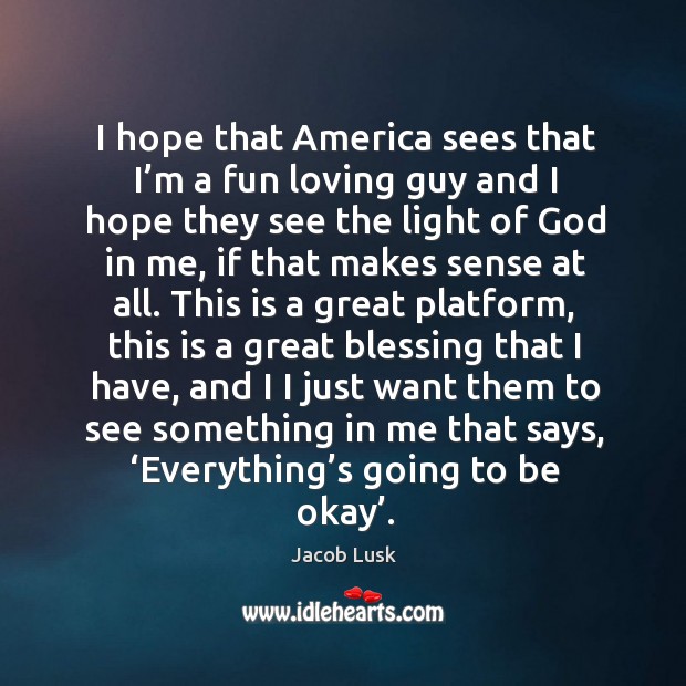 I hope that america sees that I’m a fun loving guy and I hope they see the light of God in me Jacob Lusk Picture Quote