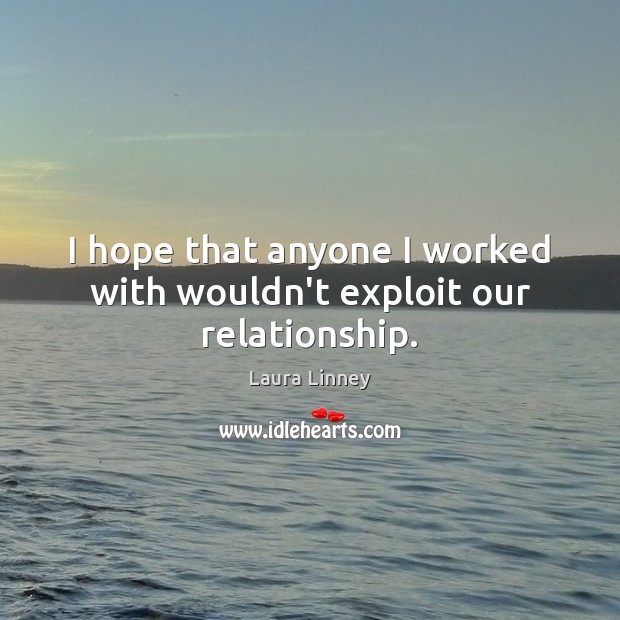 I hope that anyone I worked with wouldn’t exploit our relationship. Laura Linney Picture Quote