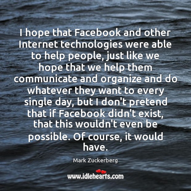 I hope that Facebook and other Internet technologies were able to help Mark Zuckerberg Picture Quote