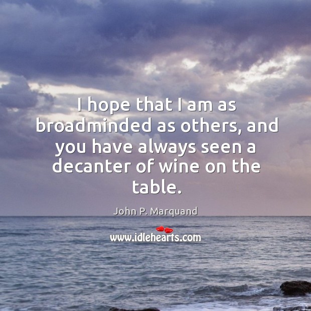 I hope that I am as broadminded as others, and you have John P. Marquand Picture Quote
