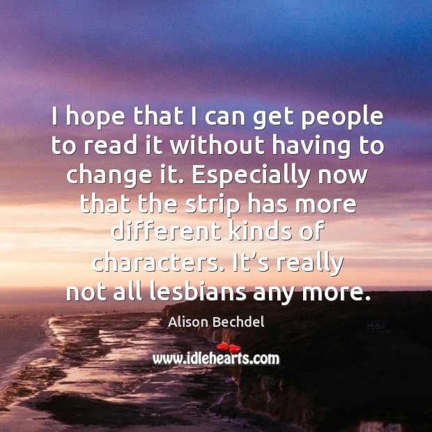 I hope that I can get people to read it without having to change it. Alison Bechdel Picture Quote