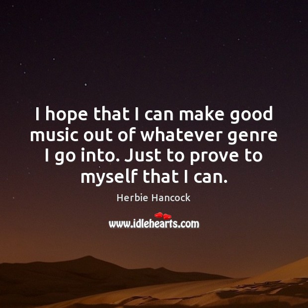 I hope that I can make good music out of whatever genre Herbie Hancock Picture Quote