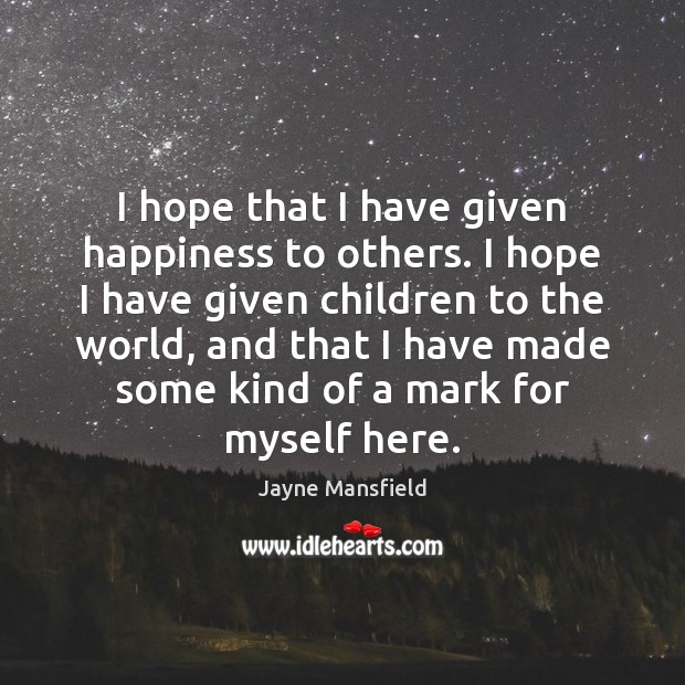 I hope that I have given happiness to others. I hope I Jayne Mansfield Picture Quote