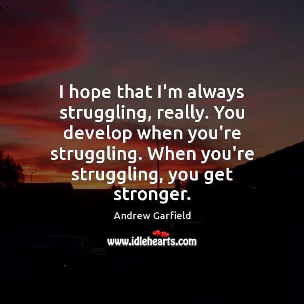 I hope that I’m always struggling, really. You develop when you’re struggling. Andrew Garfield Picture Quote