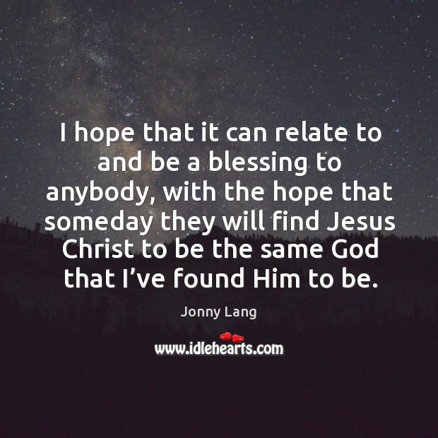 I hope that it can relate to and be a blessing to anybody, with the hope that someday Jonny Lang Picture Quote