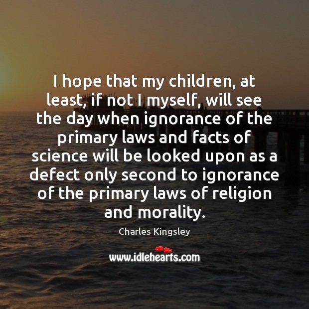 I hope that my children, at least, if not I myself, will Charles Kingsley Picture Quote