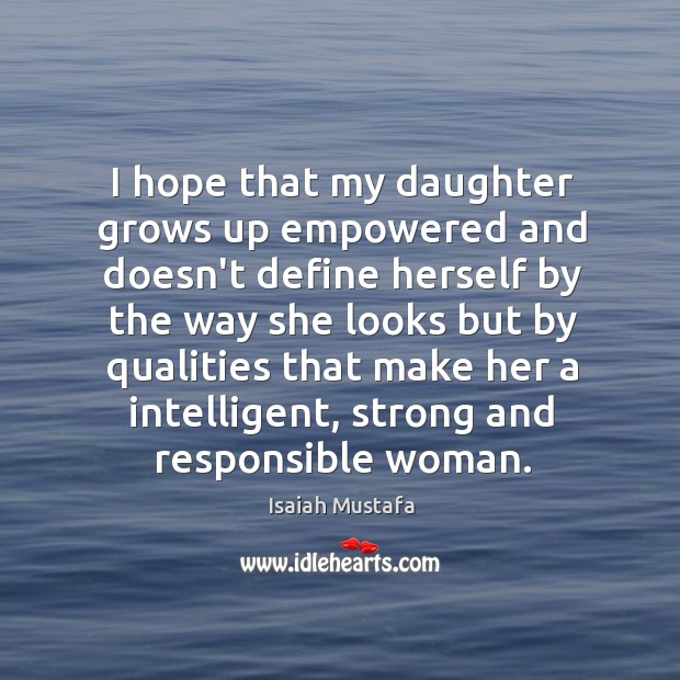 I hope that my daughter grows up empowered and doesn’t define herself Isaiah Mustafa Picture Quote