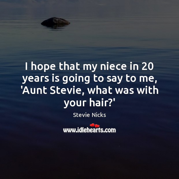 I hope that my niece in 20 years is going to say to Stevie Nicks Picture Quote