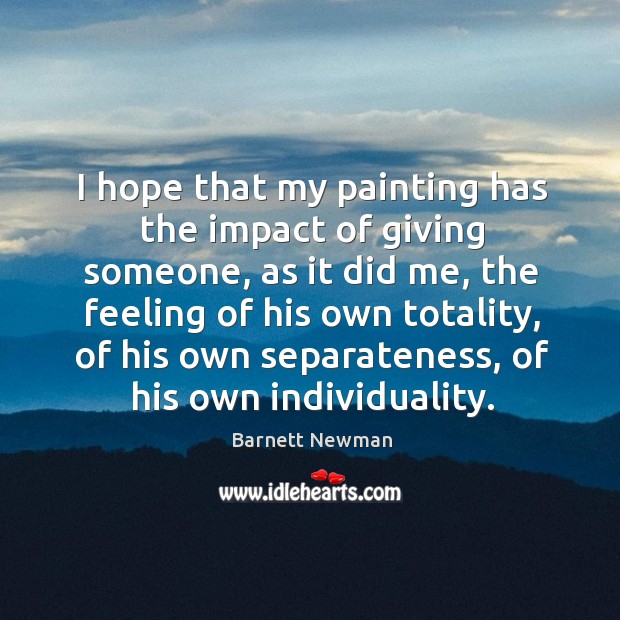 I hope that my painting has the impact of giving someone, as it did me Barnett Newman Picture Quote