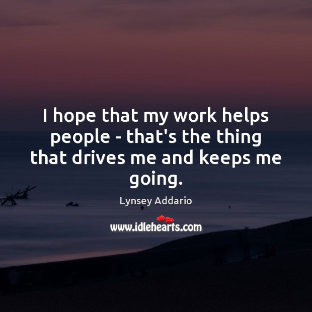 I hope that my work helps people – that’s the thing that drives me and keeps me going. Lynsey Addario Picture Quote