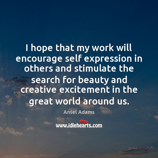 I hope that my work will encourage self expression in others and Ansel Adams Picture Quote